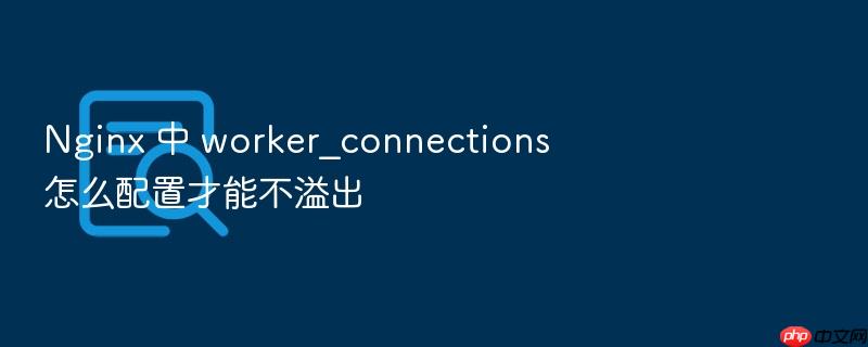 nginx 中 worker_connections 怎么配置才能不溢出
