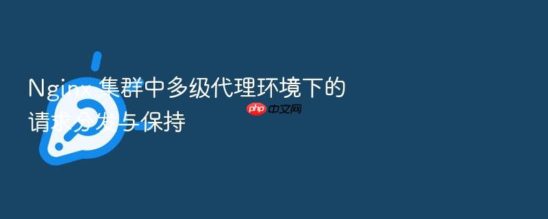 nginx 集群中多级代理环境下的请求分发与保持