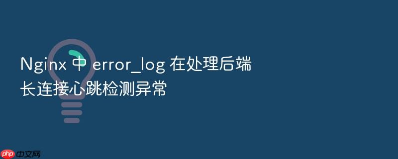 nginx 中 error_log 在处理后端长连接心跳检测异常