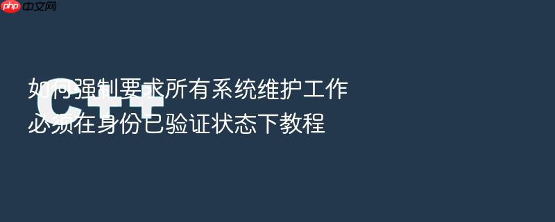 如何强制要求所有系统维护工作必须在身份已验证状态下教程