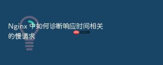 Nginx 中如何诊断响应时间相关的慢请求