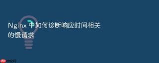 nginx 中如何诊断响应时间相关的慢请求
