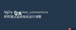 nginx 中 worker_connections 如何通过监控指标进行调整