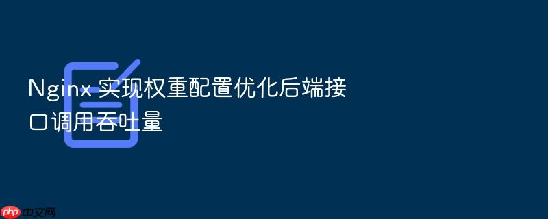 nginx 实现权重配置优化后端接口调用吞吐量