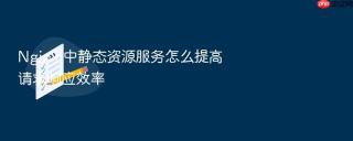 Nginx 中静态资源服务怎么提高请求响应效率