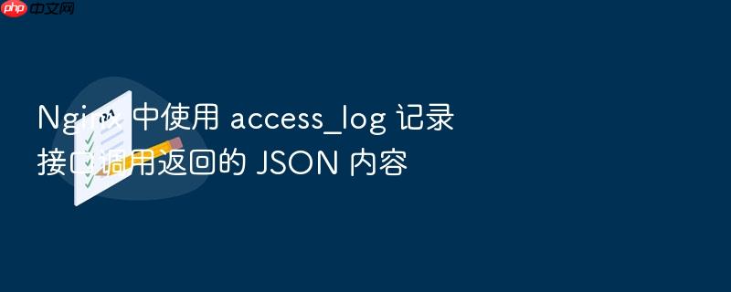 nginx 中使用 access_log 记录接口调用返回的 json 内容