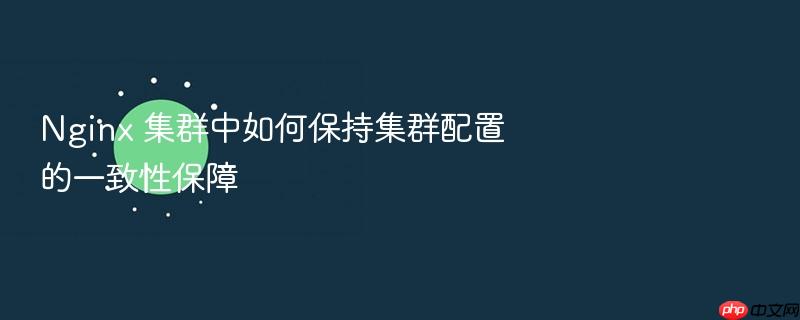 nginx 集群中如何保持集群配置的一致性保障