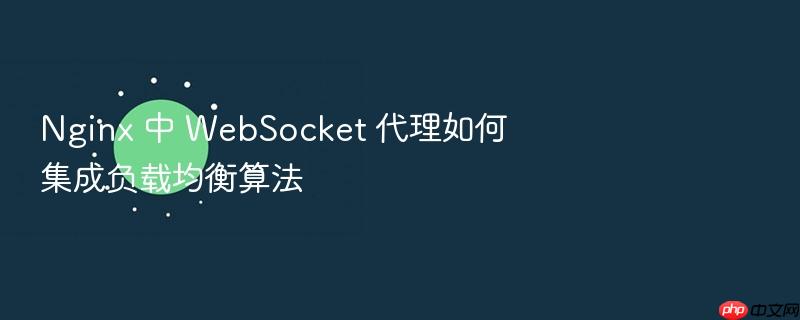nginx 中 websocket 代理如何集成负载均衡算法