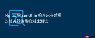 nginx 中 sendfile 的开启与禁用对服务器性能的对比测试