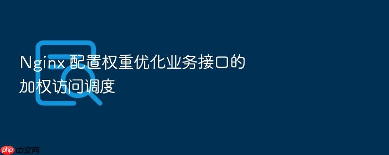 nginx 配置权重优化业务接口的加权访问调度