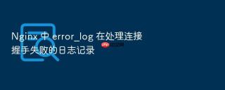 nginx 中 error_log 在处理连接握手失败的日志记录