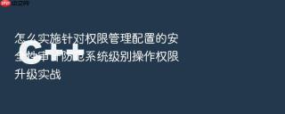 怎么实施针对权限管理配置的安全性审计防范系统级别操作权限升级实战