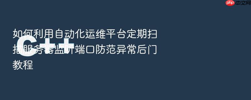 如何利用自动化运维平台定期扫描服务器监听端口防范异常后门教程