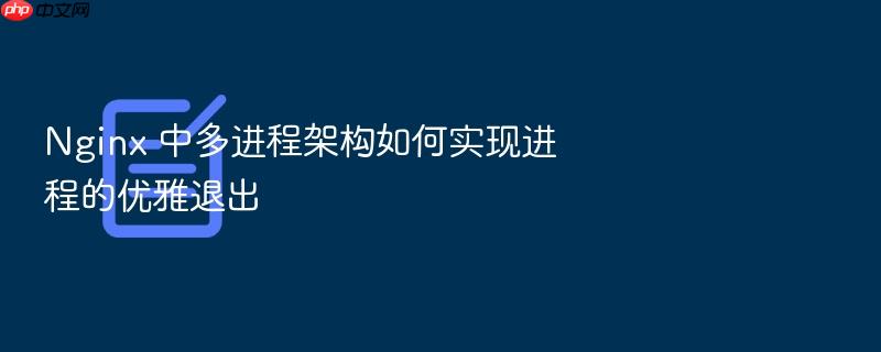 nginx 中多进程架构如何实现进程的优雅退出