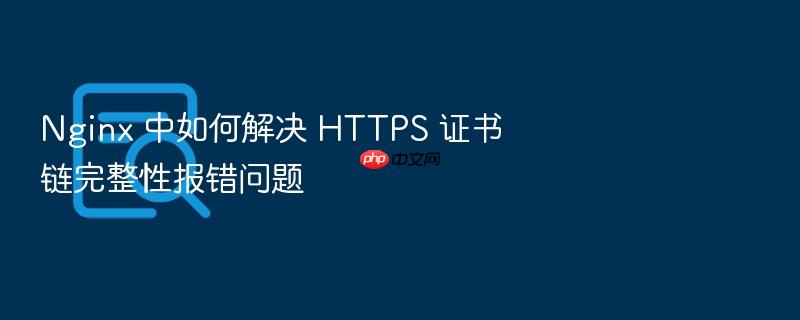nginx 中如何解决 https 证书链完整性报错问题