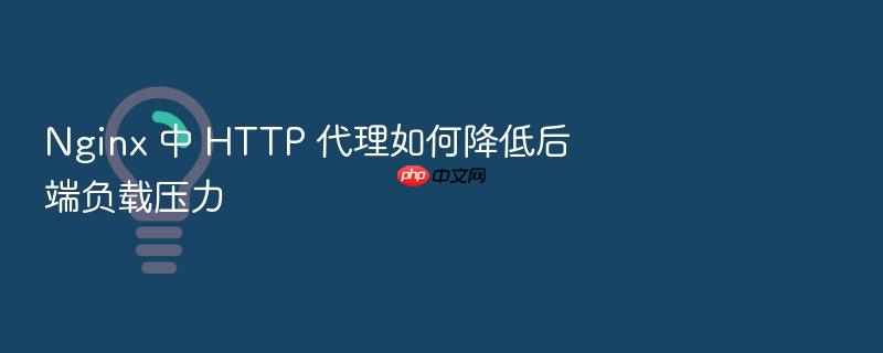 nginx 中 http 代理如何降低后端负载压力