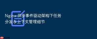 nginx 异步事件驱动架构下任务分发与上下文管理细节