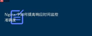 nginx 中如何提高响应时间监控准确度