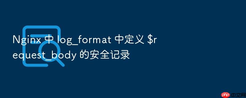 nginx 中 log_format 中定义 $request_body 的安全记录
