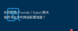 如何利用 provide / inject 解决插件开发中的跨级配置难题？