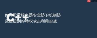 如何配置服务器安全防卫机制防范高级别的特权攻击利用实战