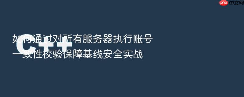 如何通过对所有服务器执行账号一致性校验保障基线安全实战