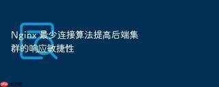 Nginx 最少连接算法提高后端集群的响应敏捷性