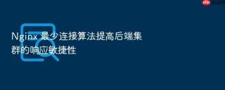 nginx 最少连接算法提高后端集群的响应敏捷性