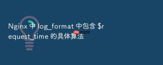 nginx 中 log_format 中包含 $request_time 的具体算法