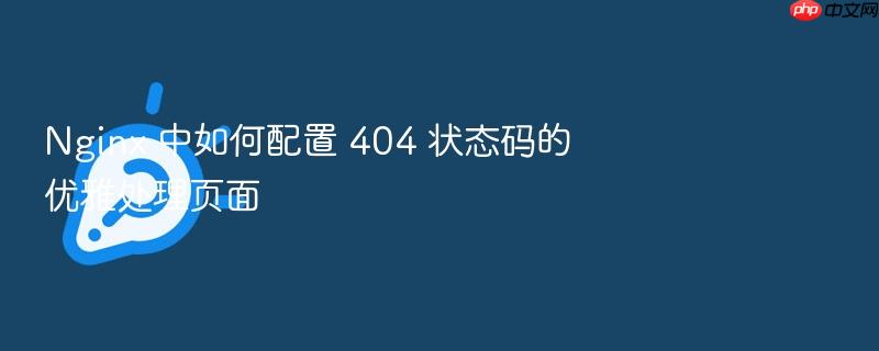 nginx 中如何配置 404 状态码的优雅处理页面