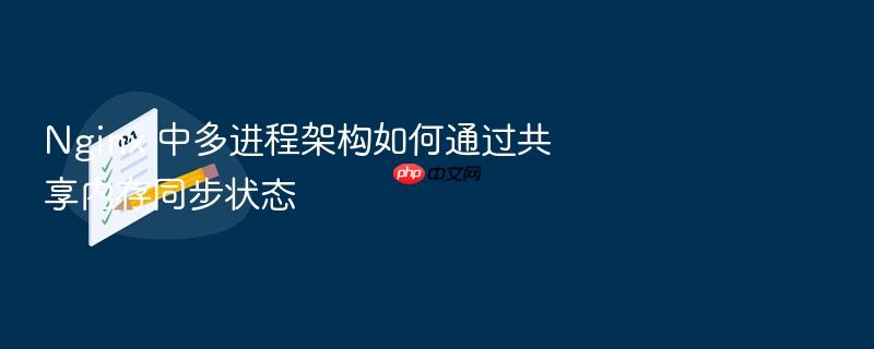 nginx 中多进程架构如何通过共享内存同步状态