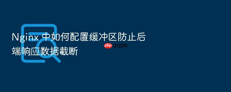 nginx 中如何配置缓冲区防止后端响应数据截断