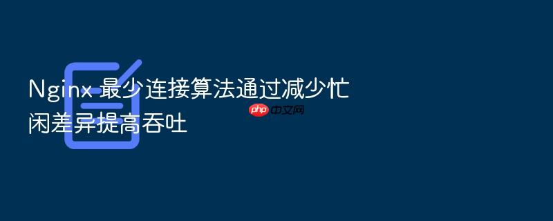 nginx 最少连接算法通过减少忙闲差异提高吞吐