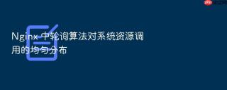 Nginx 中轮询算法对系统资源调用的均匀分布