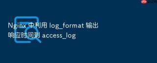 Nginx 中利用 log_format 输出响应时间到 access_log