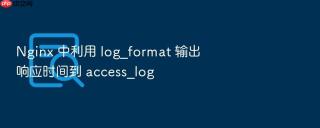 nginx 中利用 log_format 输出响应时间到 access_log