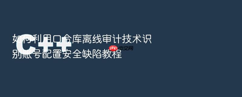 如何利用口令库离线审计技术识别账号配置安全缺陷教程