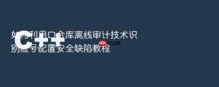 如何利用口令库离线审计技术识别账号配置安全缺陷教程