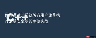 如何通过对系统所有用户账号执行定期安全基线审核实战