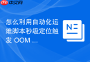 怎么利用自动化运维脚本秒级定位触发 OOM 的罪魁祸首容器