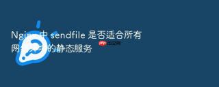 Nginx 中 sendfile 是否适合所有网络环境的静态服务