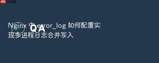 nginx 中 error_log 如何配置实现多进程日志合并写入