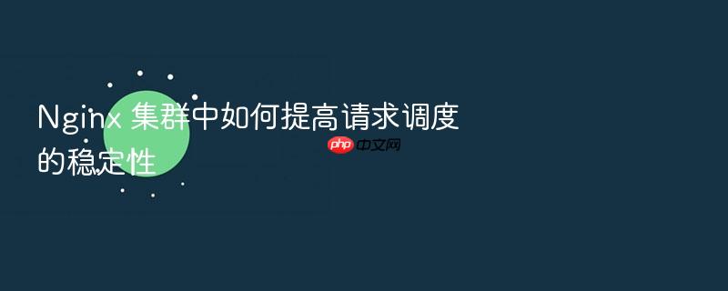 nginx 集群中如何提高请求调度的稳定性