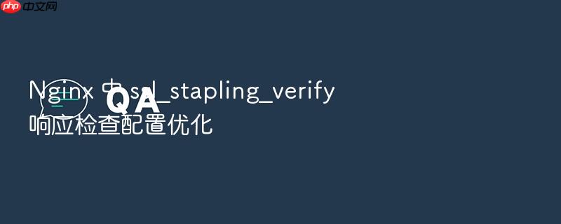nginx 中 ssl_stapling_verify 响应检查配置优化