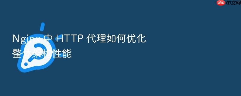 nginx 中 http 代理如何优化整体架构性能