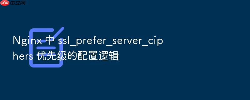 nginx 中 ssl_prefer_server_ciphers 优先级的配置逻辑