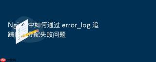 nginx 中如何通过 error_log 追踪内存分配失败问题