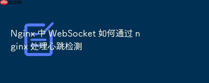 nginx 中 websocket 如何通过 nginx 处理心跳检测