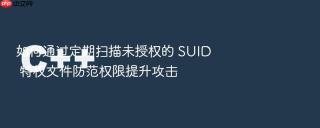 如何通过定期扫描未授权的 SUID 特权文件防范权限提升攻击