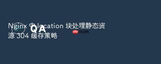 Nginx 中 location 块处理静态资源 304 缓存策略